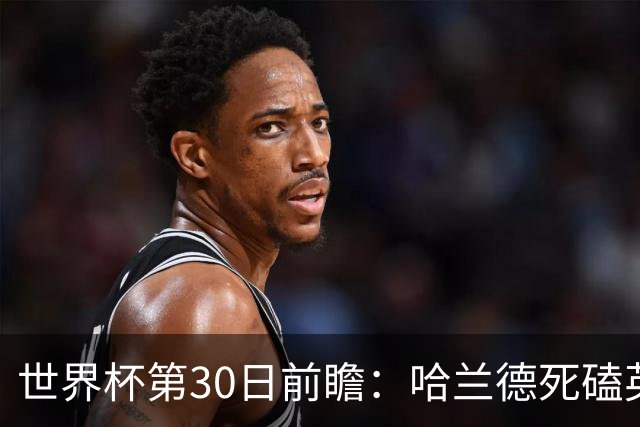 世界杯第30日前瞻：哈兰德死磕英格兰 阿根廷严防爆冷