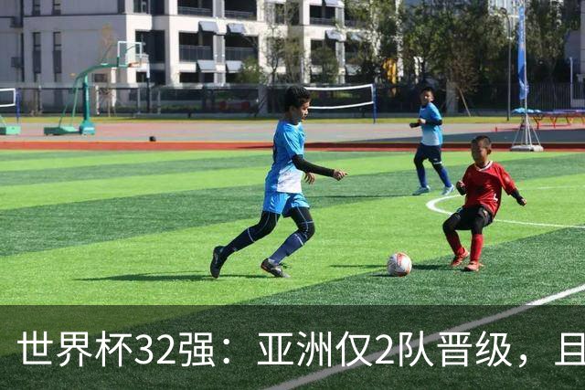 世界杯32强：亚洲仅2队晋级，且预选赛均与国足同组，下届或晋级