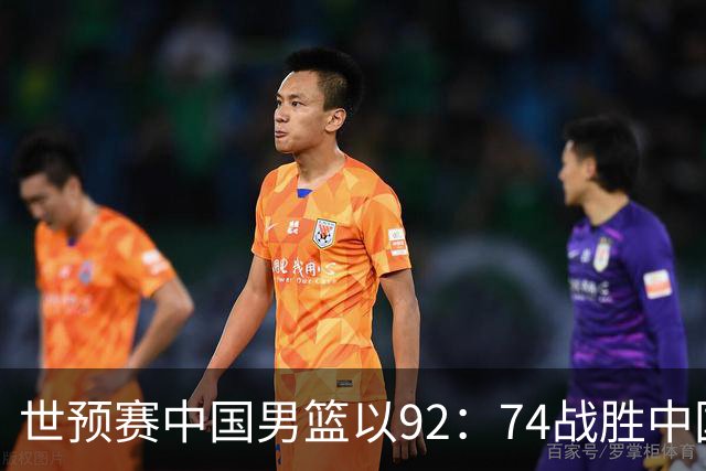 世预赛中国男篮以92：74战胜中国台北成功晋级！