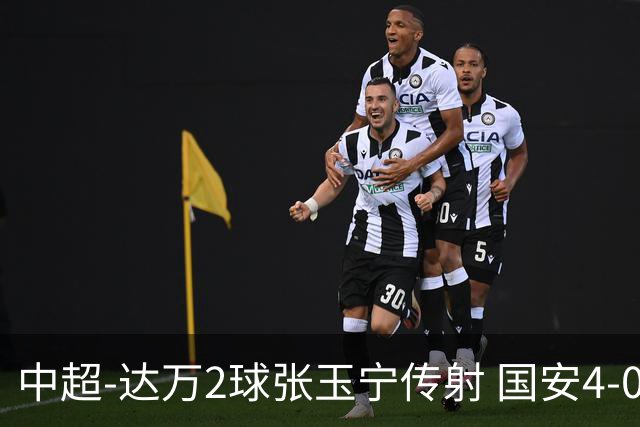 中超-达万2球张玉宁传射 国安4-0大胜新鹏城7轮不败