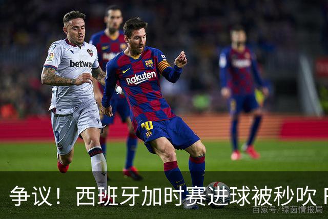 争议！西班牙加时赛进球被秒吹 FIFA官方解释：犯规在先 判罚正确