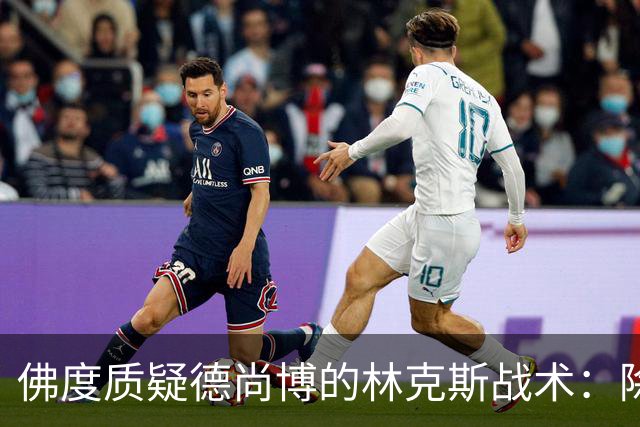 佛度质疑德尚博的林克斯战术：除了蛮力什么都没有