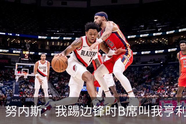 努内斯：我踢边锋时B席叫我亨利，踢边后卫他叫我卡福