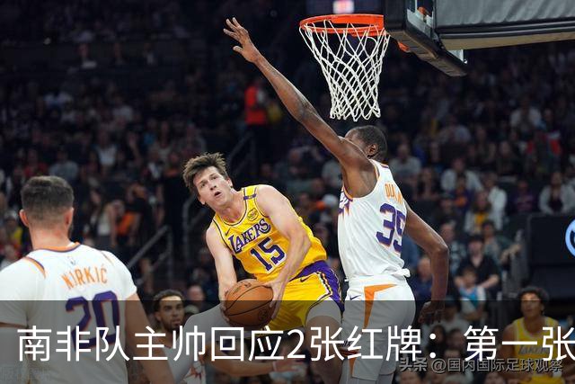 南非队主帅回应2张红牌：第一张无异议 第二张量刑过重