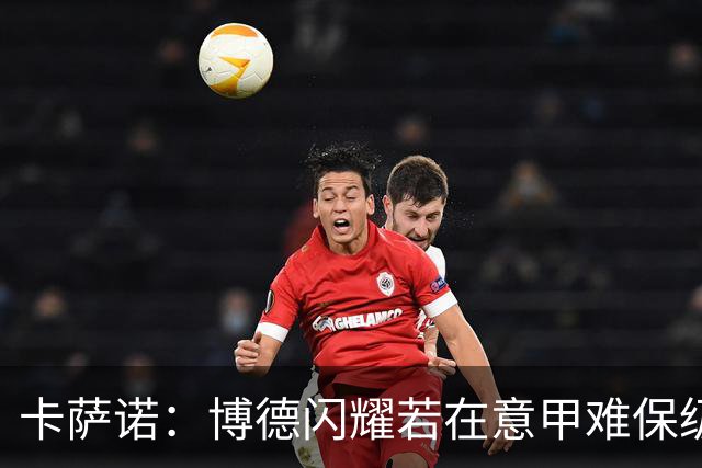 卡萨诺：博德闪耀若在意甲难保级 穆帅还抱怨裁判