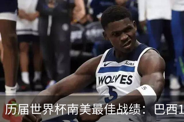 历届世界杯南美最佳战绩：巴西10次、阿根廷8次、乌拉圭5次