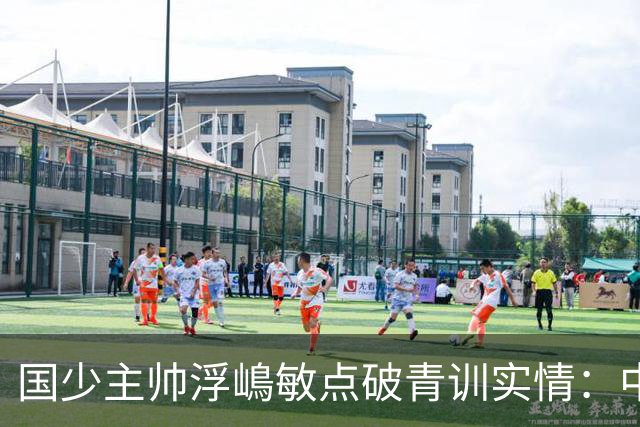 国少主帅浮嶋敏点破青训实情：中国球员天赋不差，差的是这个