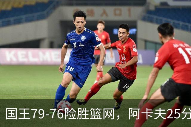 国王79-76险胜篮网，阿卡夫25分，郭昊文替补未登场