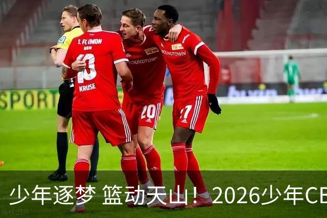 少年逐梦 篮动天山！2026少年CBA乌鲁木齐赛区燃情启幕！