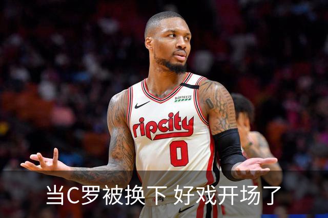 当C罗被换下 好戏开场了