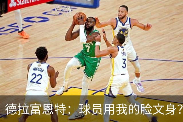 德拉富恩特：球员用我的脸文身？应该不至于弄在看不见的地方