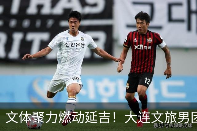 文体聚力燃动延吉！大连文旅男团亮相“东北超”延吉客场