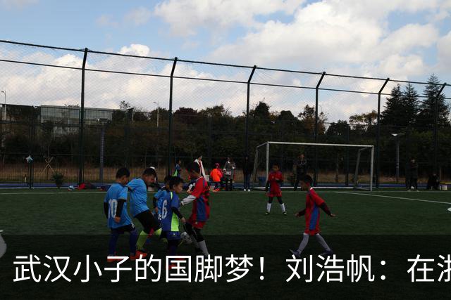 武汉小子的国脚梦！刘浩帆：在浙里成长 在浙里扎根