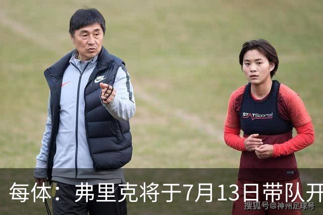 每体：弗里克将于7月13日带队开始季前赛，将有多位青训球员参加