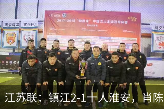 江苏联：镇江2-1十人淮安，肖陈亚双响，余涵破门