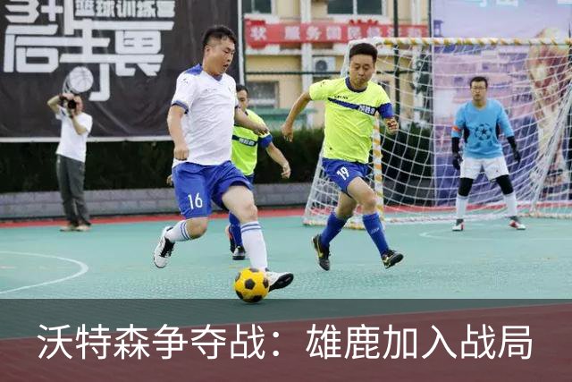 沃特森争夺战：雄鹿加入战局
