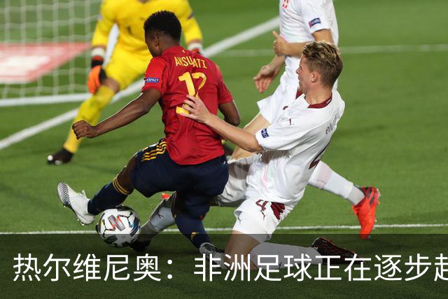 热尔维尼奥：非洲足球正在逐步赶上欧洲，我和温格的关系没有问题