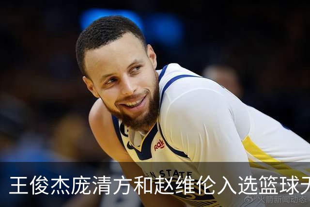 王俊杰庞清方和赵维伦入选篮球无疆界训练营