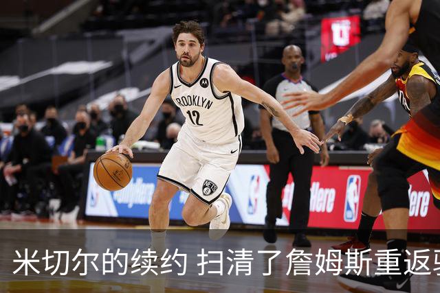 米切尔的续约 扫清了詹姆斯重返骑士的障碍 后者回归后仍是焦点
