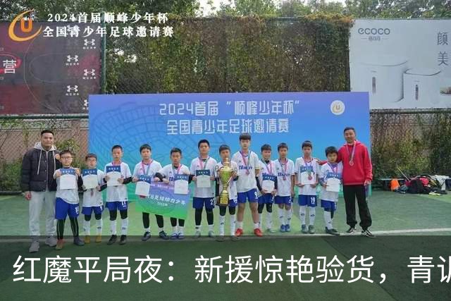 红魔平局夜：新援惊艳验货，青训隐忧浮现