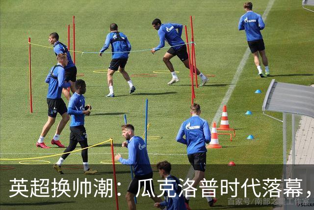英超换帅潮：瓜克洛普时代落幕，谁能真正接管蓝白红？世界杯的余温还没散干净，球迷的视线就已经悄悄切回了联赛