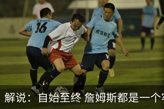 解说：自始至终 詹姆斯都是一个牢牢掌握主动权的人 了不起的
