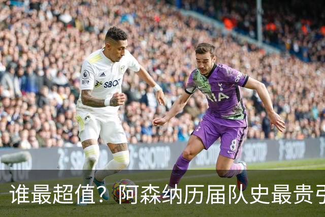 谁最超值？阿森纳历届队史最贵引援实力对比