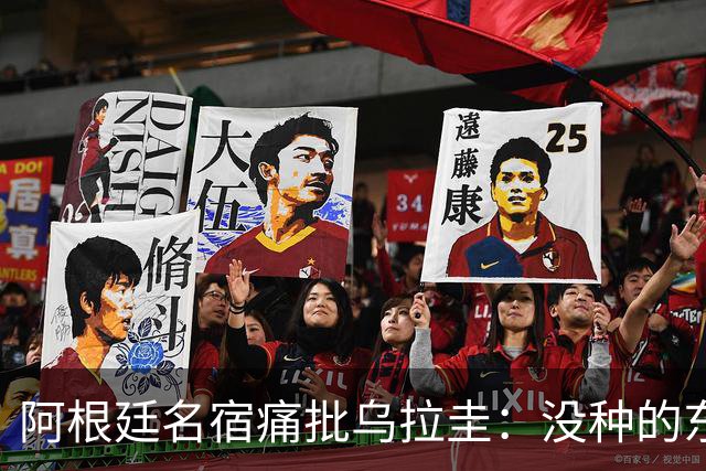 阿根廷名宿痛批乌拉圭：没种的东西！就像我们有时候说法国队一样