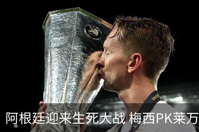 阿根廷迎来生死大战 梅西PK莱万成焦点