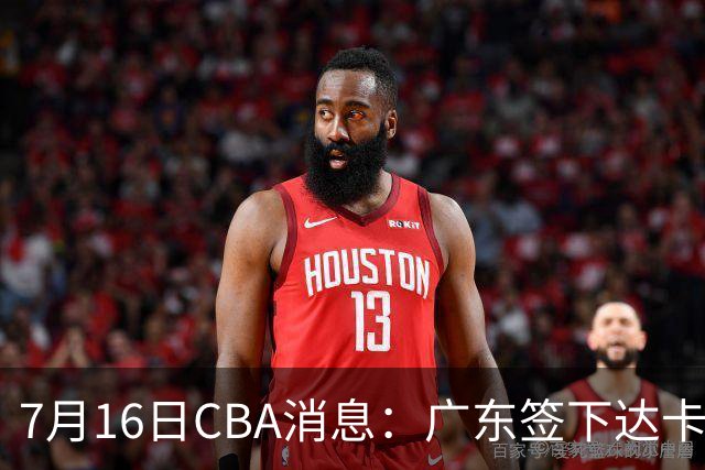7月16日CBA消息：广东签下达卡里·约翰逊，广州把43分威金顿卖了七位数，山西葛昭宝降薪腾坑抢胡金秋