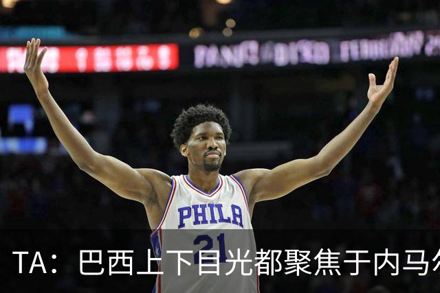 TA：巴西上下目光都聚焦于内马尔和恩德里克，但库尼亚才是英雄