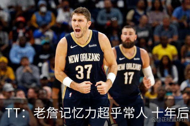 TT：老詹记忆力超乎常人 十年后仍然记得跟每个队友的握手动作